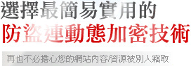 選擇最簡易實用的防盜連動態加密技術，再也不必擔心您的網站內容/資源被別人竊取